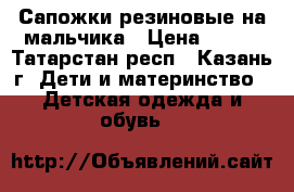 Сапожки резиновые на мальчика › Цена ­ 500 - Татарстан респ., Казань г. Дети и материнство » Детская одежда и обувь   